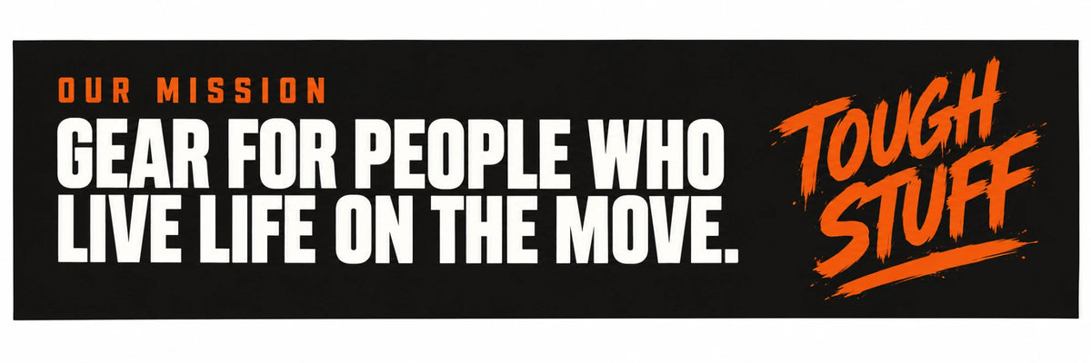 Our mission: gear for people who live life on the move. Tough Stuff.